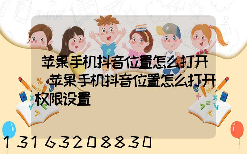 苹果手机抖音位置怎么打开(苹果手机抖音位置怎么打开权限设置)