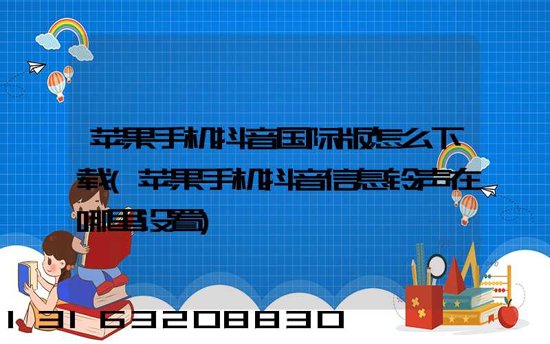 苹果手机抖音国际版怎么下载(苹果手机抖音信息铃声在哪里设置)