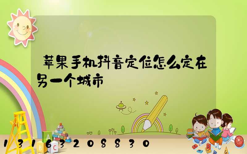 苹果手机抖音定位怎么定在另一个城市