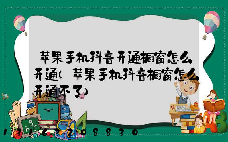 苹果手机抖音开通橱窗怎么开通(苹果手机抖音橱窗怎么开通不了)