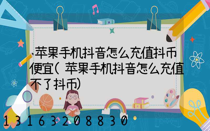 苹果手机抖音怎么充值抖币便宜(苹果手机抖音怎么充值不了抖币)