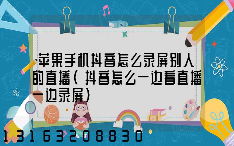 苹果手机抖音怎么录屏别人的直播(抖音怎么一边看直播一边录屏)