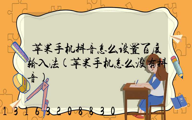 苹果手机抖音怎么设置百度输入法(苹果手机怎么没有抖音)