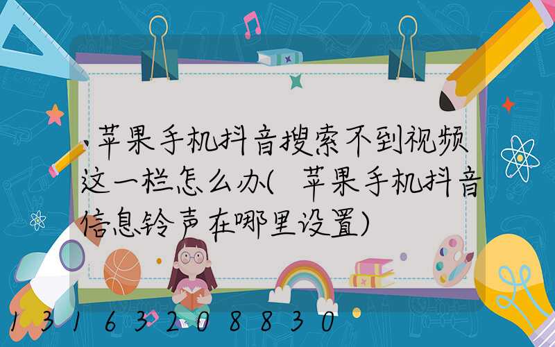 苹果手机抖音搜索不到视频这一栏怎么办(苹果手机抖音信息铃声在哪里设置)