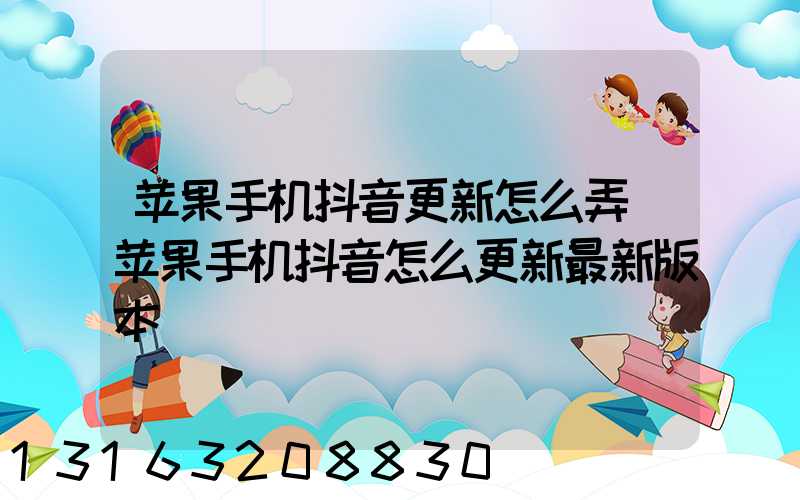 苹果手机抖音更新怎么弄(苹果手机抖音怎么更新最新版本)