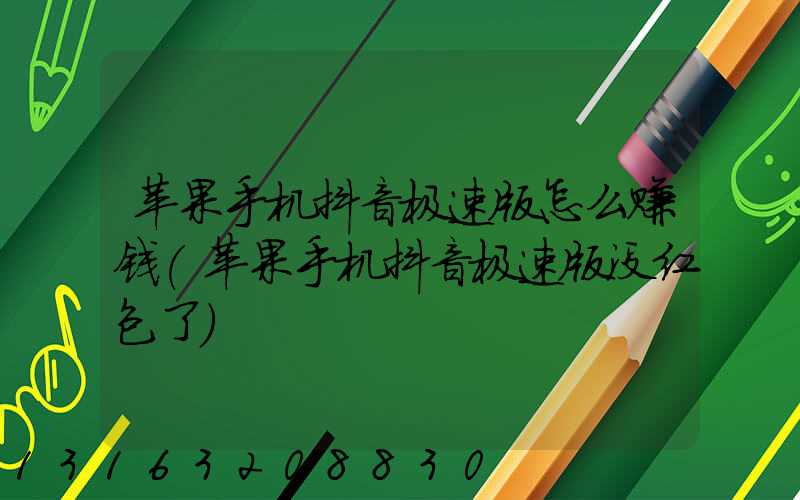 苹果手机抖音极速版怎么赚钱(苹果手机抖音极速版没红包了)