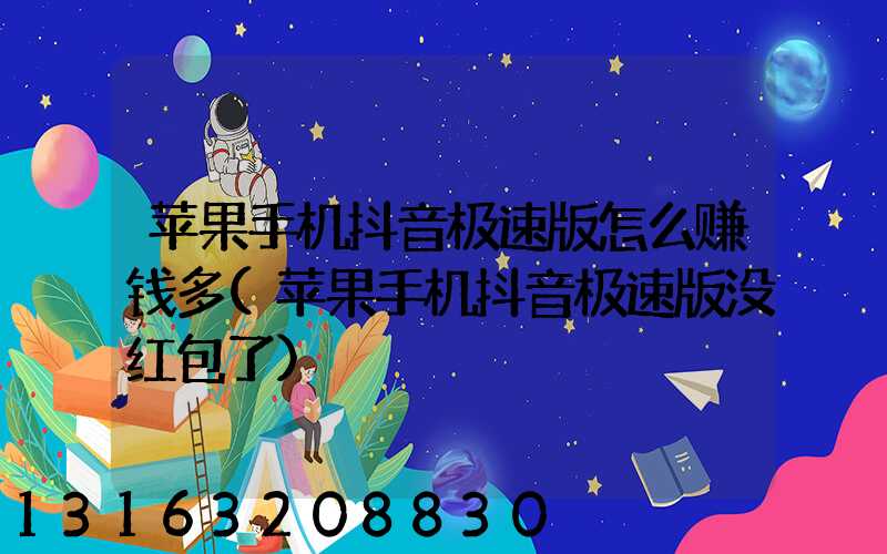 苹果手机抖音极速版怎么赚钱多(苹果手机抖音极速版没红包了)