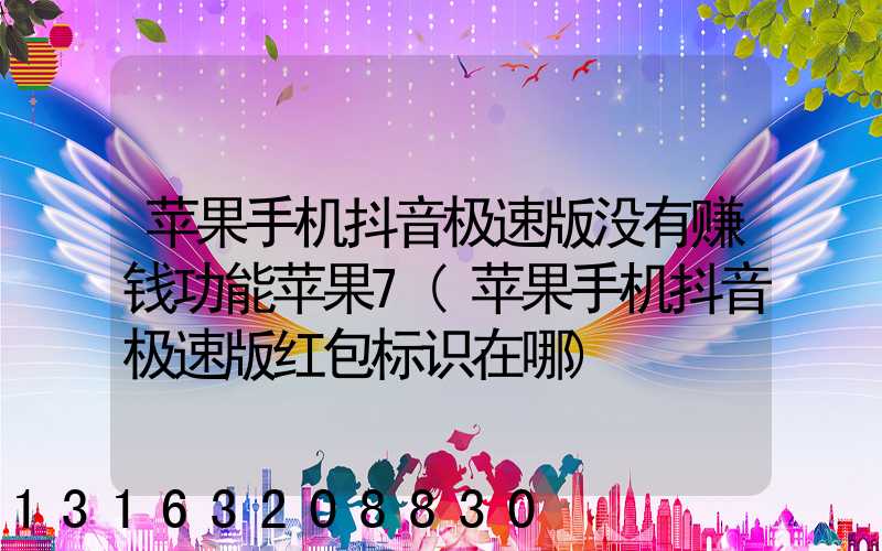 苹果手机抖音极速版没有赚钱功能苹果7(苹果手机抖音极速版红包标识在哪)