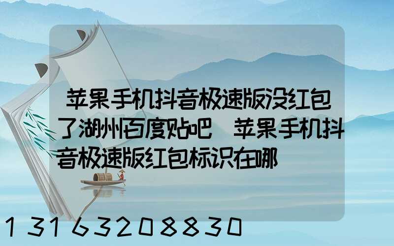 苹果手机抖音极速版没红包了湖州百度贴吧(苹果手机抖音极速版红包标识在哪)
