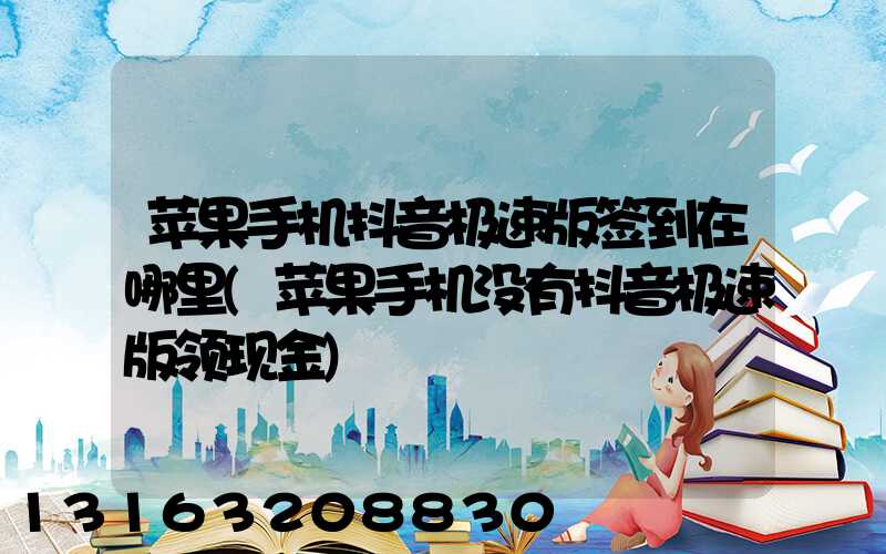 苹果手机抖音极速版签到在哪里(苹果手机没有抖音极速版领现金)