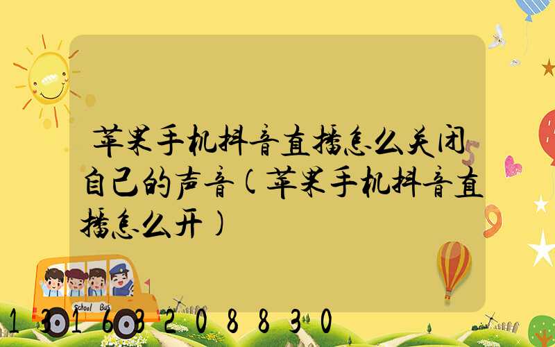 苹果手机抖音直播怎么关闭自己的声音(苹果手机抖音直播怎么开)