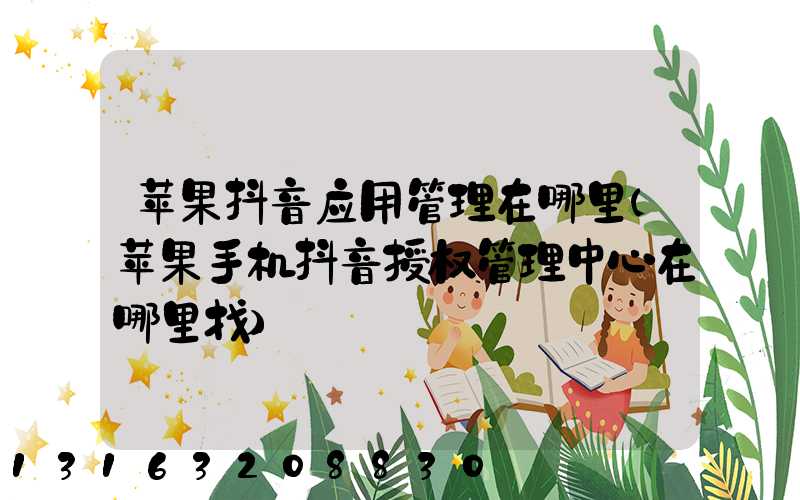 苹果抖音应用管理在哪里(苹果手机抖音授权管理中心在哪里找)