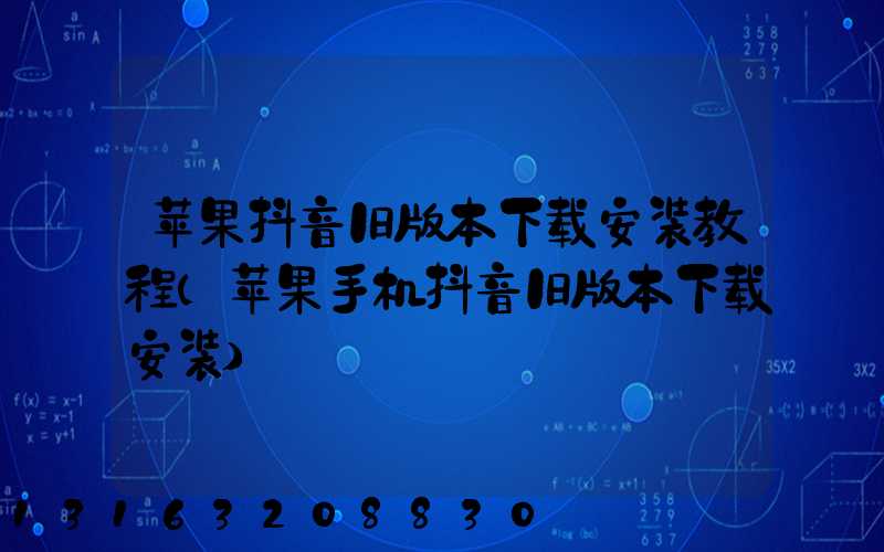 苹果抖音旧版本下载安装教程(苹果手机抖音旧版本下载安装)