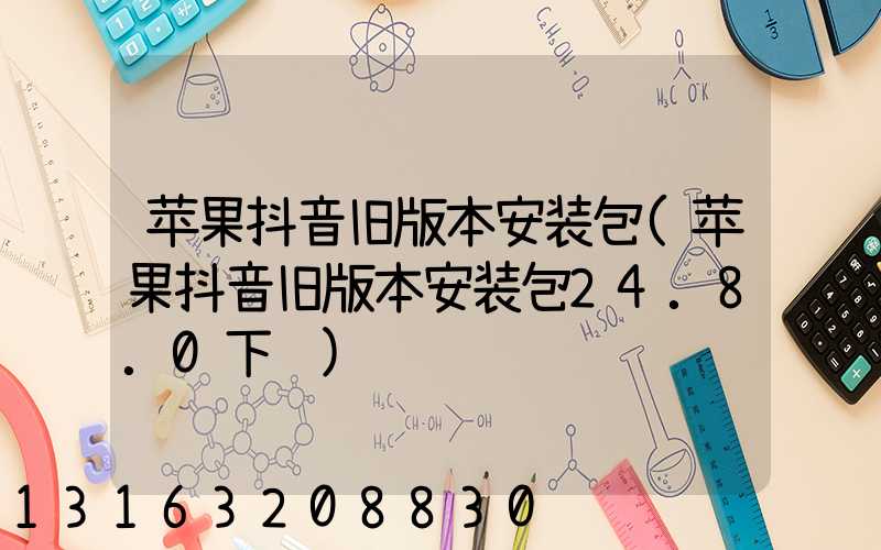 苹果抖音旧版本安装包(苹果抖音旧版本安装包24.8.0下载)