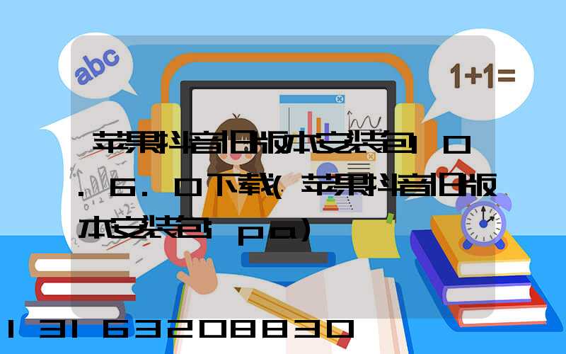 苹果抖音旧版本安装包10.6.0下载(苹果抖音旧版本安装包ipa)