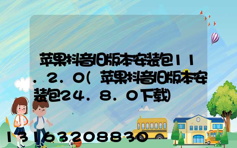 苹果抖音旧版本安装包11.2.0(苹果抖音旧版本安装包24.8.0下载)