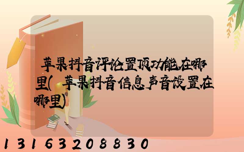 苹果抖音评论置顶功能在哪里(苹果抖音信息声音设置在哪里)