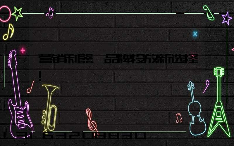 营销利器，品牌投放新选择！