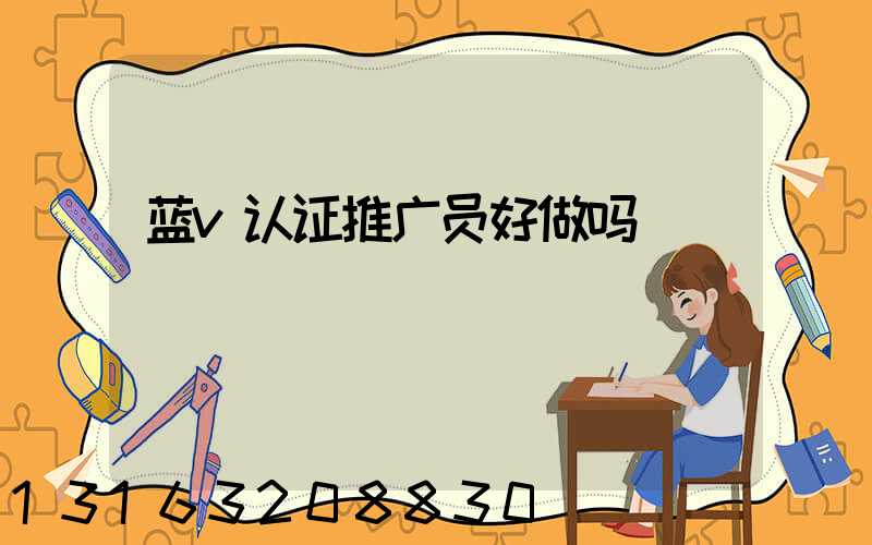 蓝v认证推广员好做吗