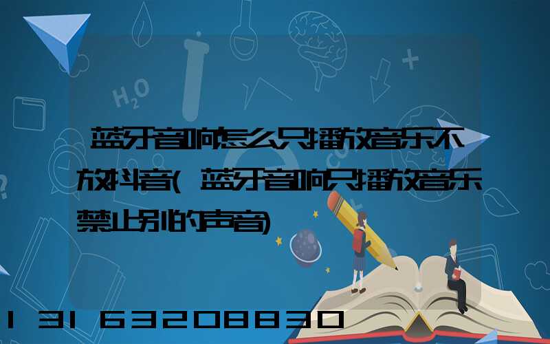 蓝牙音响怎么只播放音乐不放抖音(蓝牙音响只播放音乐禁止别的声音)