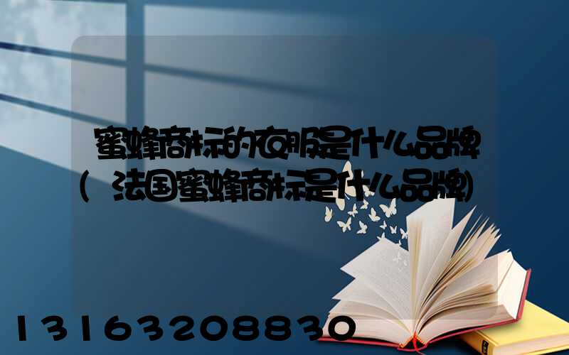 蜜蜂商标的衣服是什么品牌(法国蜜蜂商标是什么品牌)
