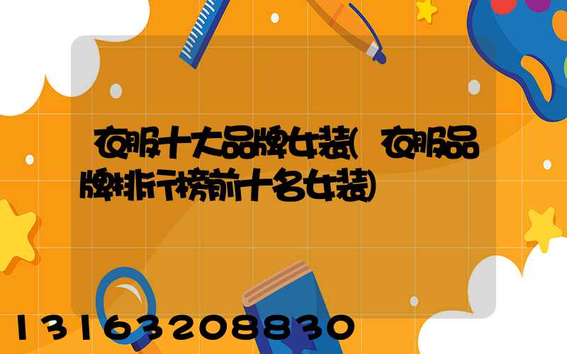 衣服十大品牌女装(衣服品牌排行榜前十名女装)