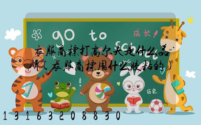 衣服商标打高尔夫是什么品牌(衣服商标用什么胶粘的)