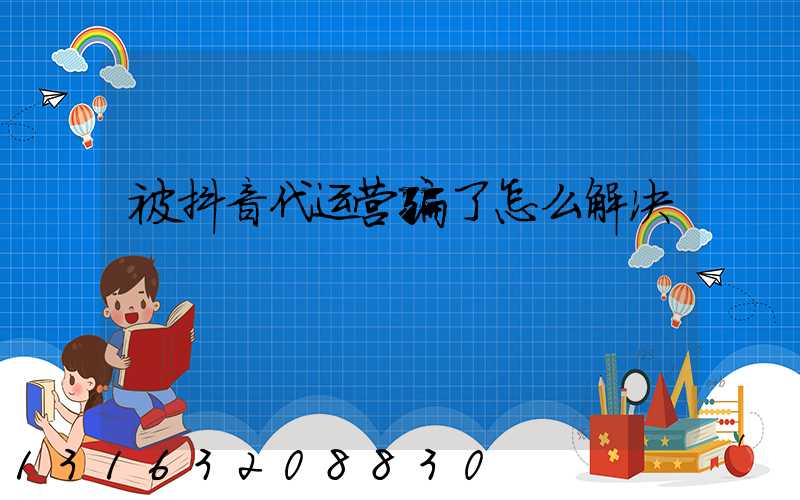 被抖音代运营骗了怎么解决