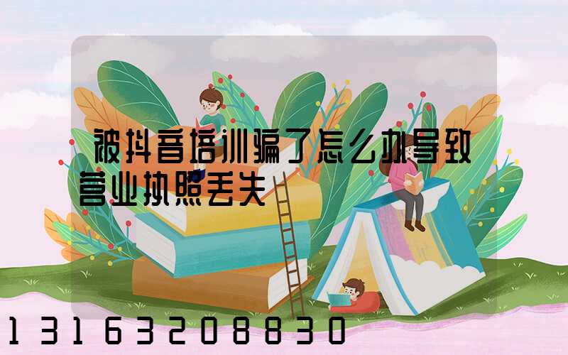 被抖音培训骗了怎么办导致营业执照丢失