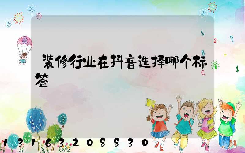 装修行业在抖音选择哪个标签