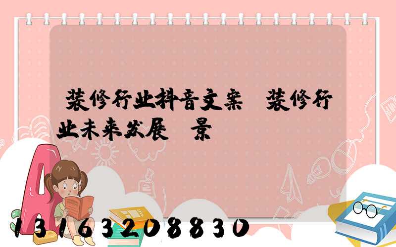装修行业抖音文案(装修行业未来发展前景)