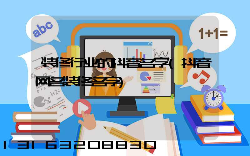 装修行业的抖音名字(抖音网名装修名字)