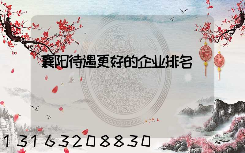 襄阳待遇更好的企业排名