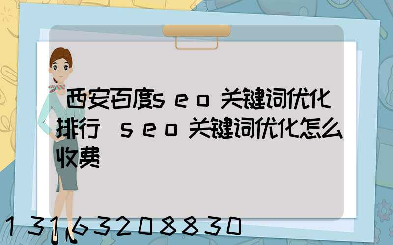 西安百度seo关键词优化排行(seo关键词优化怎么收费)