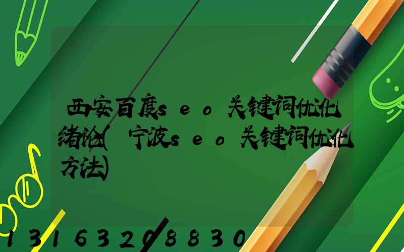 西安百度seo关键词优化绪论(宁波seo关键词优化方法)