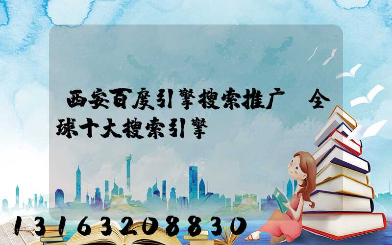 西安百度引擎搜索推广(全球十大搜索引擎)