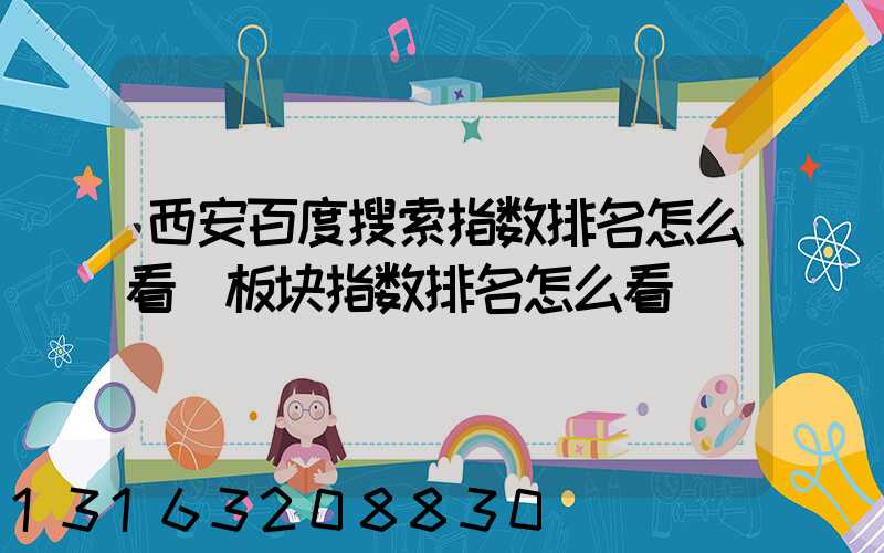 西安百度搜索指数排名怎么看(板块指数排名怎么看)