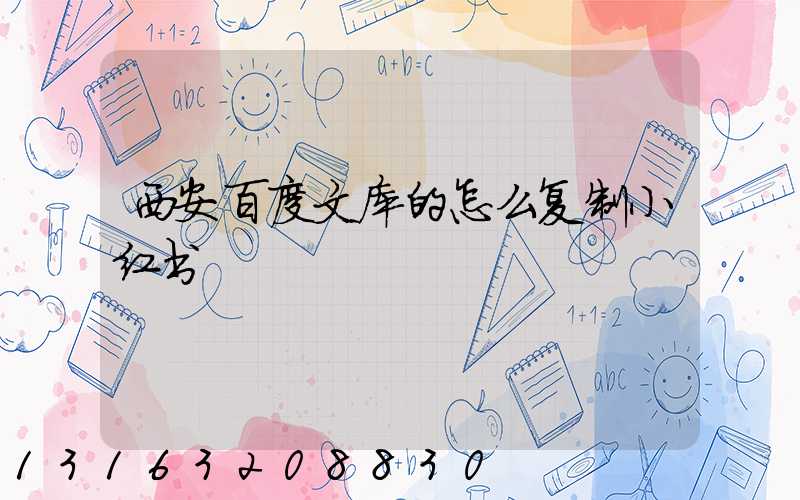 西安百度文库的怎么复制小红书
