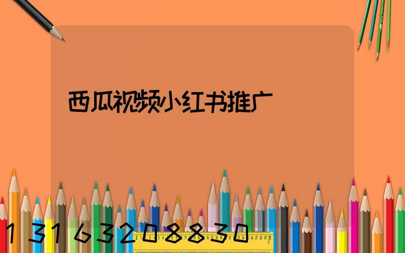 西瓜视频小红书推广