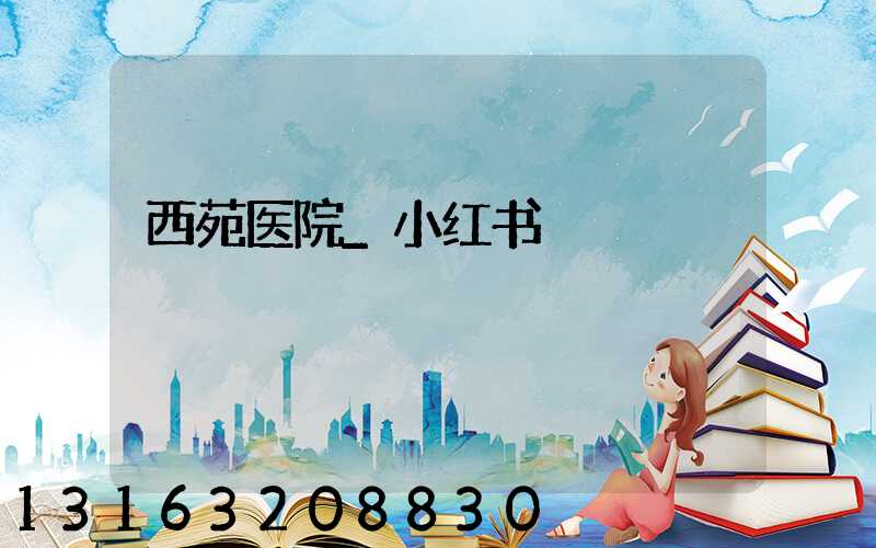 西苑医院_小红书
