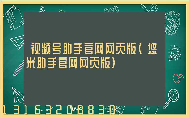 视频号助手官网网页版(悠米助手官网网页版)