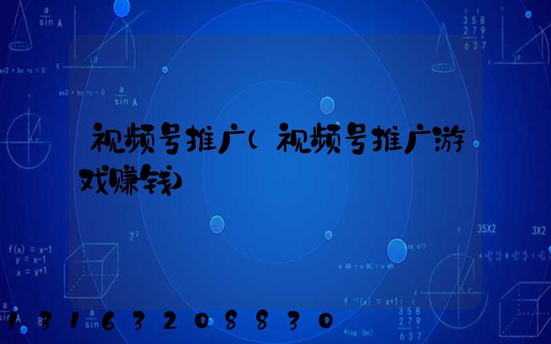 视频号推广(视频号推广游戏赚钱)