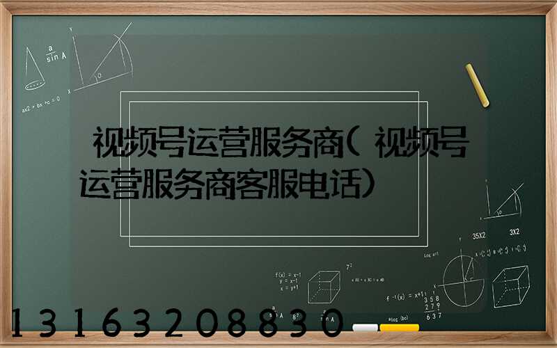 视频号运营服务商(视频号运营服务商客服电话)