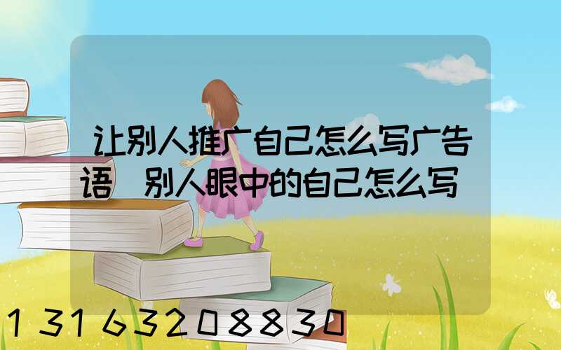让别人推广自己怎么写广告语(别人眼中的自己怎么写)
