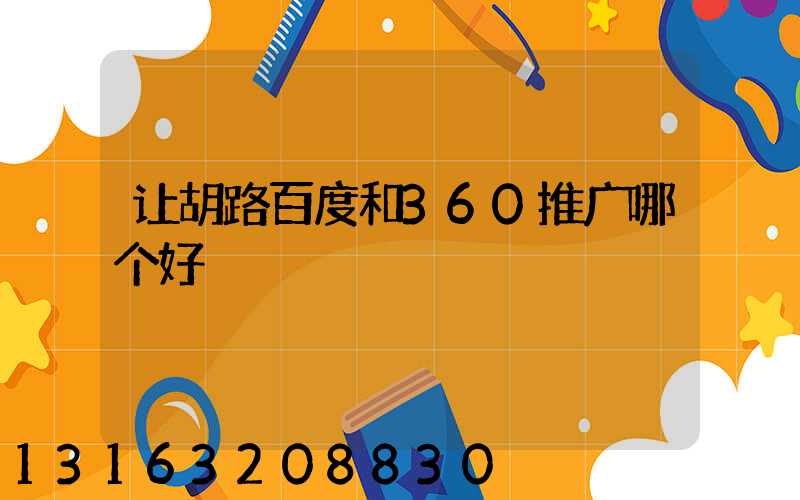 让胡路百度和360推广哪个好