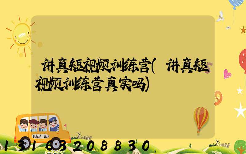 讲真短视频训练营(讲真短视频训练营真实吗)