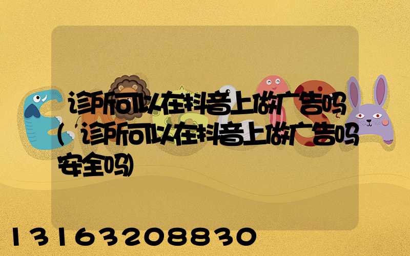 诊所可以在抖音上做广告吗(诊所可以在抖音上做广告吗安全吗)