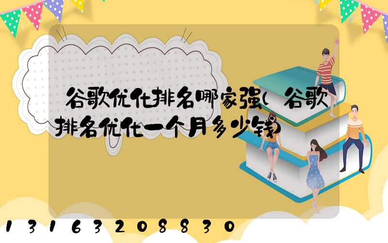 谷歌优化排名哪家强(谷歌排名优化一个月多少钱)