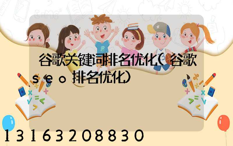 谷歌关键词排名优化(谷歌seo排名优化)