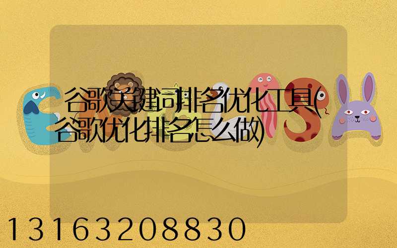 谷歌关键词排名优化工具(谷歌优化排名怎么做)